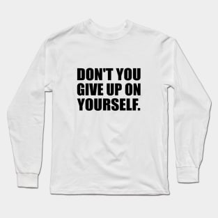 Don't you give up on yourself Long Sleeve T-Shirt